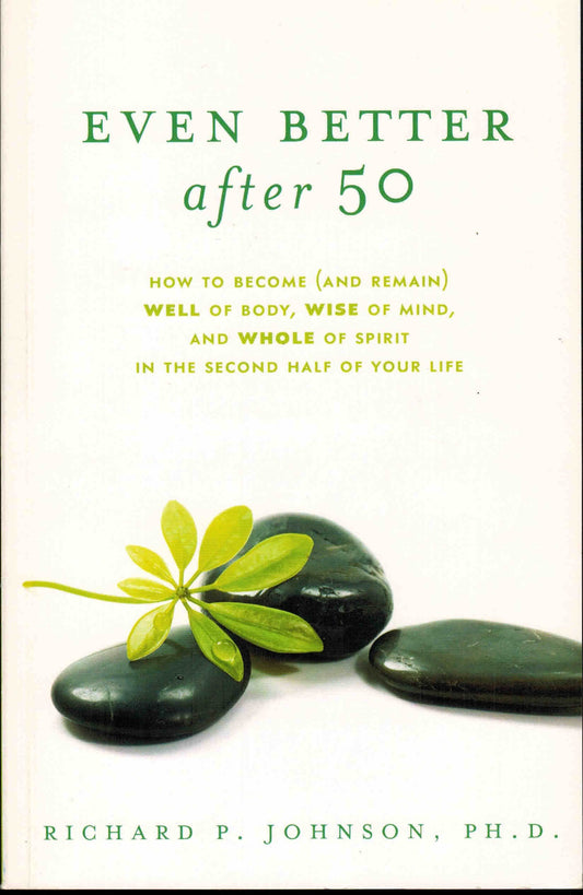 Even Better After 50: How to Become (and remain) Well of Body, Wise of Mind, and Whole of Spirit in the Second Half of Your Life - 1161