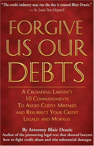 Forgive Us Our Debts: A Crusading Lawyer's 10 Commandments to Avoid Costly Mistakes and Resurrect Your Credit Legally and Morally
