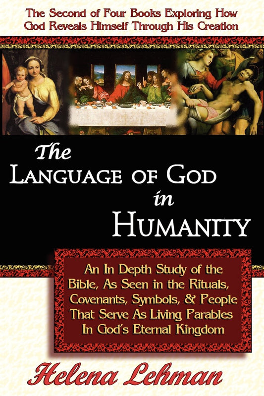 The Language of God in Humanity: An In Depth Study of the Bible, As Seen in the Rituals, Covenants, Symbols, & People That Serve As Living Parables In God's Eternal Kingdom