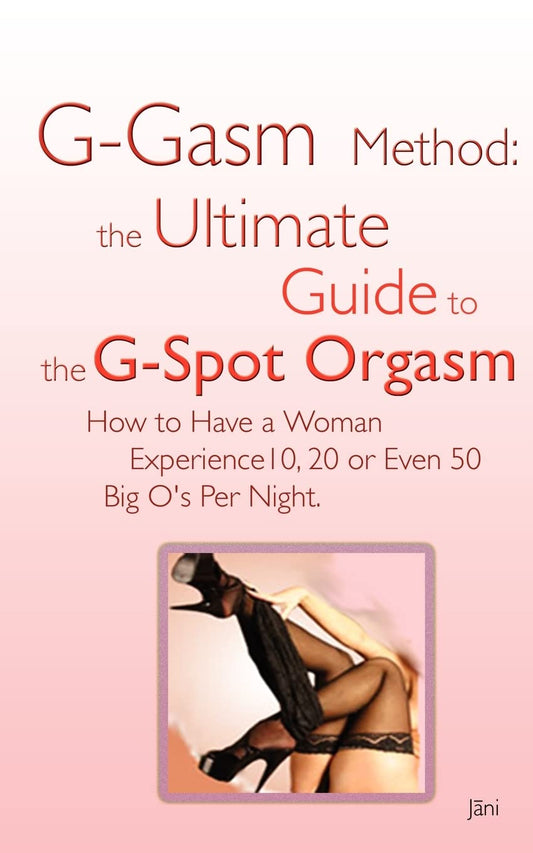 G-gasm Method: The Ultimate Guide to the G-spot Orgasm: How to Have a Woman Experience 10, 20 or Even 50 Big O's Per Night