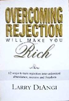 Overcoming Rejection Will Make You Rich: 12 Ways to Turn Rejection into Unlimited Abundance, Success and Freedom