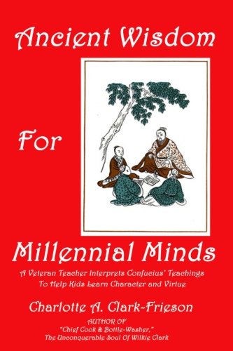 Ancient Wisdom For Millennial Minds: A Veteran Teacher Interprets Confucius' Teachings To Help Kids Learn Character and Virtue