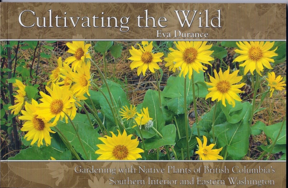 Cultivating the Wild "Gardening with Native Plants of British Columbia's Southern Interior and Eastern Washington"