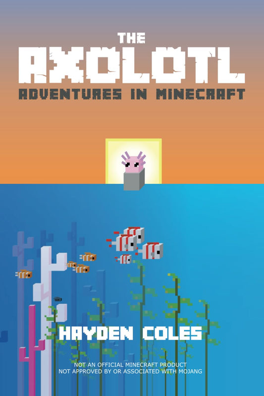 The Axolotl: Adventures in Minecraft (Axolotl Adventures in Minecraft Series)