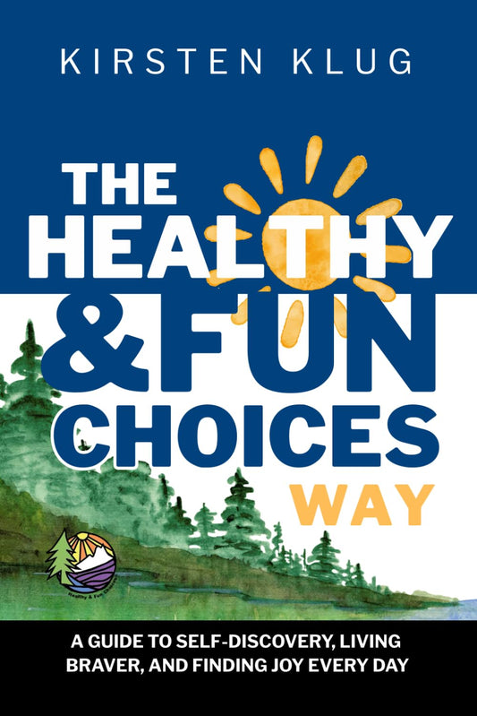 The Healthy & Fun Choices Way: A Guide to Self-Discovery, Living Braver, and Finding Joy Every Day
