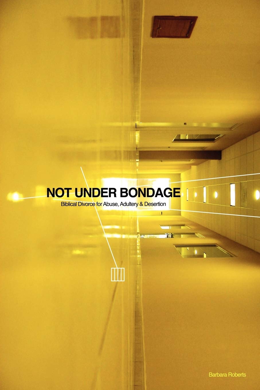 Not Under Bondage: Biblical Divorce for Abuse, Adultery and Desertion