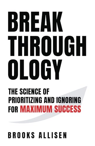 Breakthroughology:: The Science of Prioritizing and Ignoring for Maximum - 6055