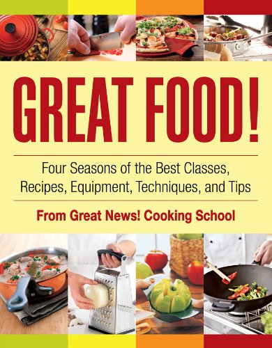 Great Food! Four Seasons of the Best Classes, Recipes, Equipment, Techniques, and Tips