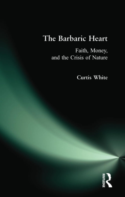 The Barbaric Heart: Faith, Money, and the Crisis of Nature - 2660