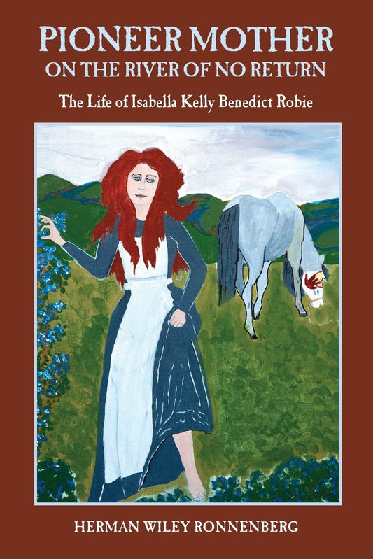 Pioneer Mother on the River of No Return: The Life of Isabella Kelly Benedict Robie - 1599