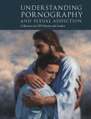Understanding Pornography and Sexual Addiction - A Resource for LDS Parents and Leaders - 9112