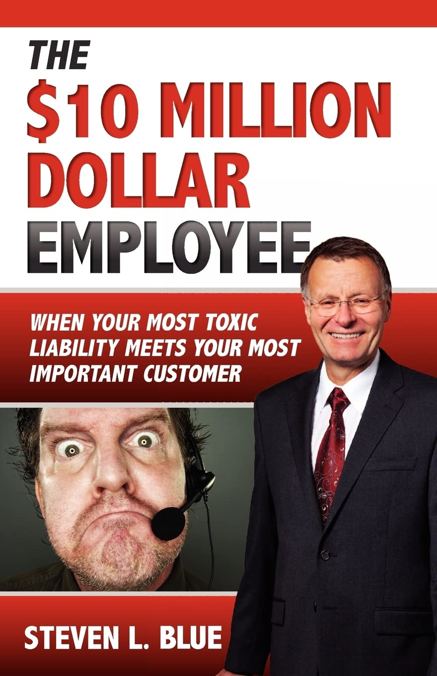 The Ten Million Dollar Employee: Where Your Most Toxic Liability Meets Your Most Important Customer - 4801