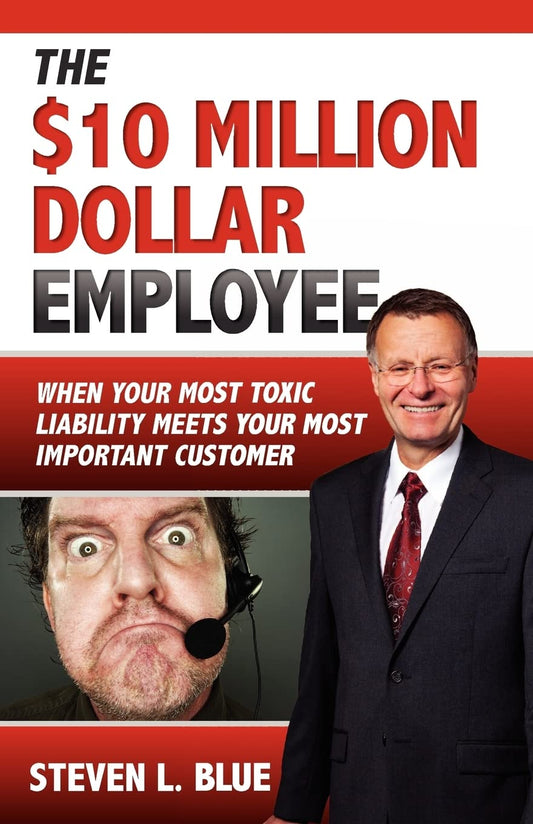 The Ten Million Dollar Employee: Where Your Most Toxic Liability Meets Your Most Important Customer - 4801