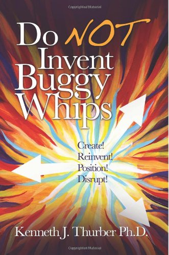 Do NOT Invent Buggy Whips: Create, Reinvent, Position Disrupt