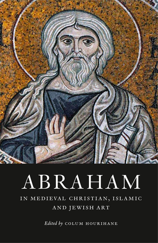 Abraham in Medieval Christian, Islamic, and Jewish Art (The Index of Christian Art: Resources)