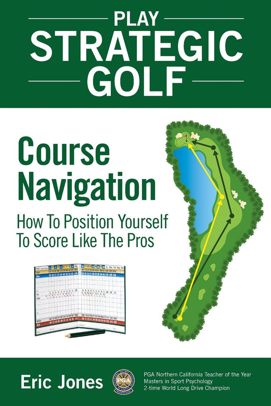 Play Strategic Golf: Course Navigation: How To Position Yourself To Score Like The Pros - 9107