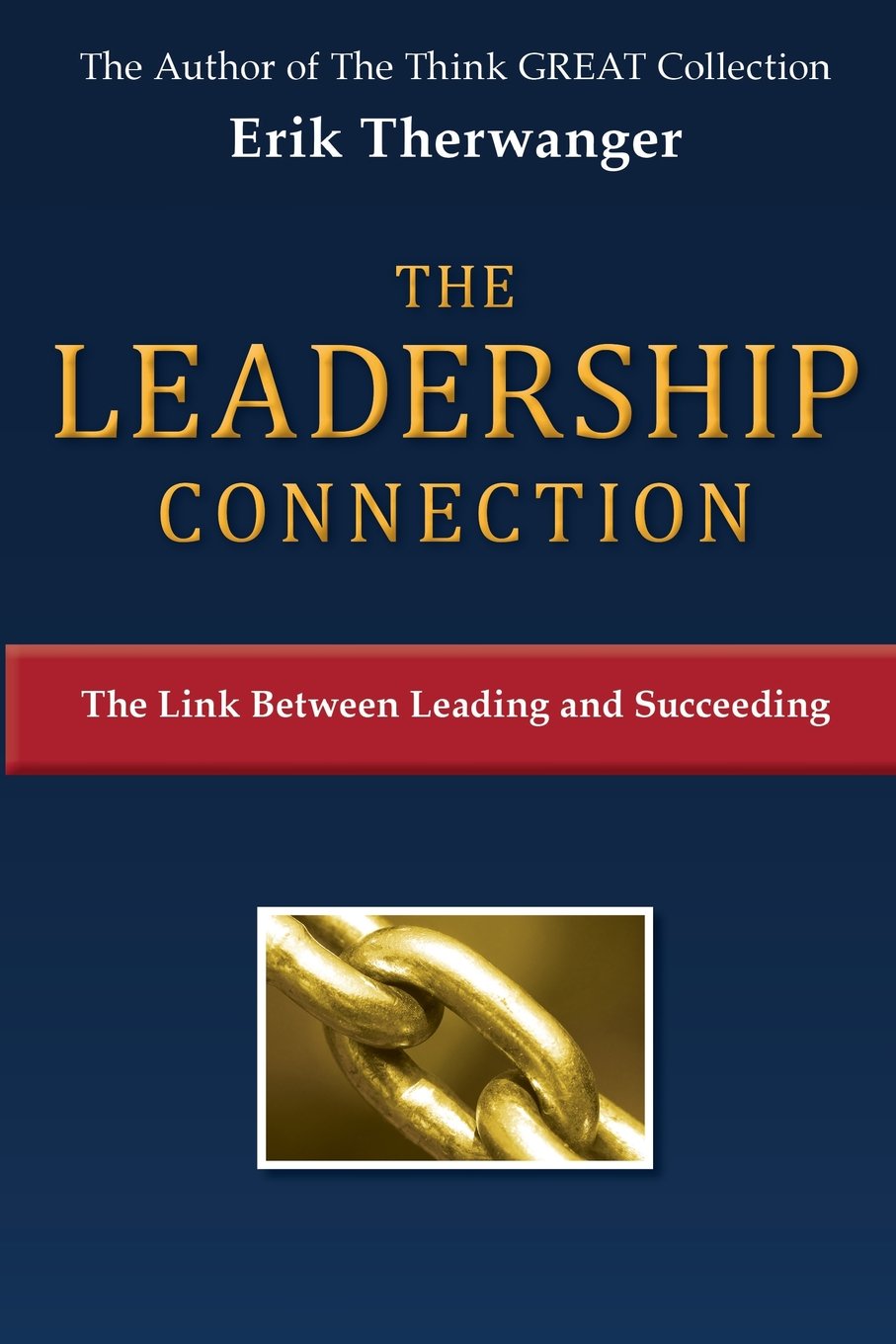The LEADERSHIP Connection: The Link Between Leading and Succeeding (The Think GREAT Collection)