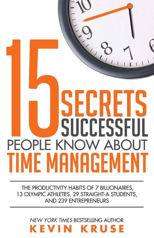15 Secrets Successful People Know About Time Management: The Productivity Habits of 7 Billionaires, 13 Olympic Athletes, 29 Straight-A Students, and 239 Entrepreneurs - 7996