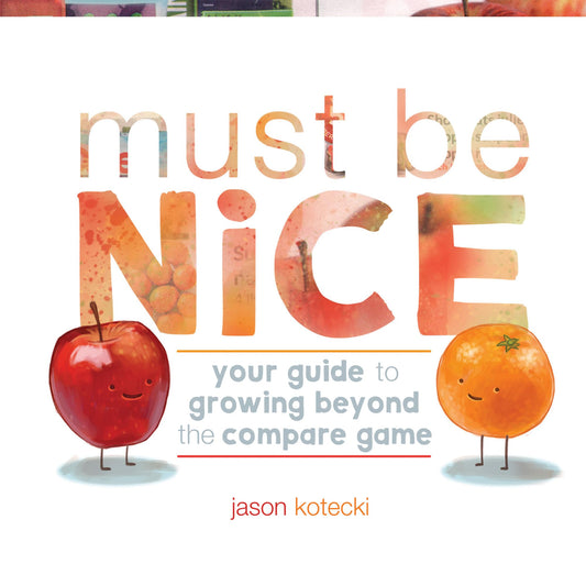 Must Be Nice: Your Guide to Growing Beyond the Compare Game - 7558