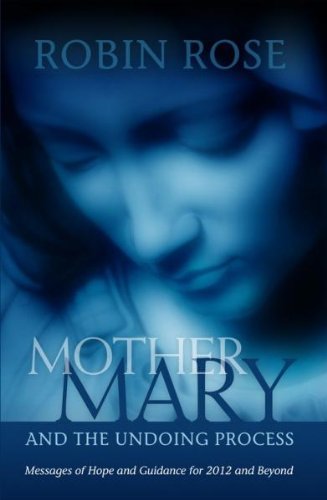 Mother Mary and the Undoing Process: Messages of Hope and Guidance for 2012 and Beyond - 6898