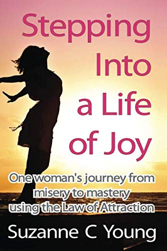 Stepping into a Life of Joy: One woman's journey from misery to mastery using the Law of Attraction