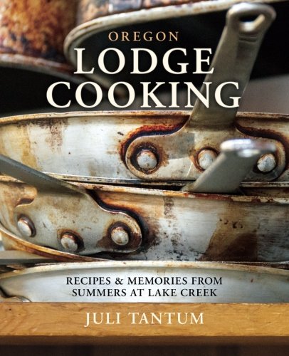 Oregon Lodge Cooking: Recipes & Memories from Summers at Lake Creek
