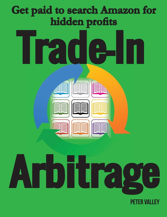 Trade-In Arbitrage: The system for getting paid to search Amazon for hidden gold, and know your profits before you spend a penny - 4301