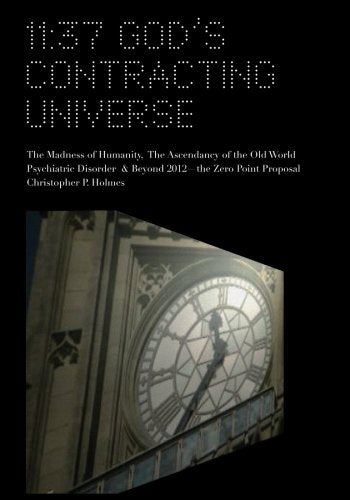 11:37 God's Contracting Universe: The Madness of Humanity, The Ascendancy of the Old World Psychiatric Disorder & Beyond 2012—the Zero Point Proposal