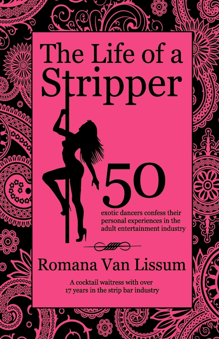 The Life of a Stripper: 50 Exotic Dancers Confess Their Personal Experiences in the Adult Entertainment Industry
