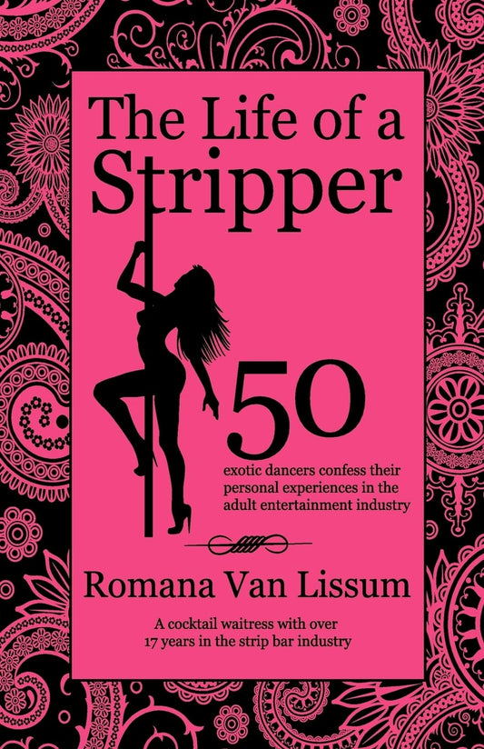 The Life of a Stripper: 50 Exotic Dancers Confess Their Personal Experiences in the Adult Entertainment Industry