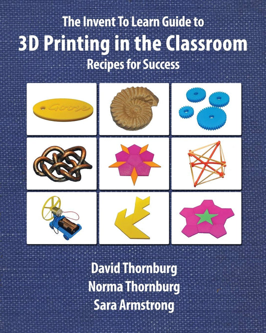The Invent To Learn Guide to 3D Printing in the Classroom: Recipes for Success (Invent to Learn Guides)
