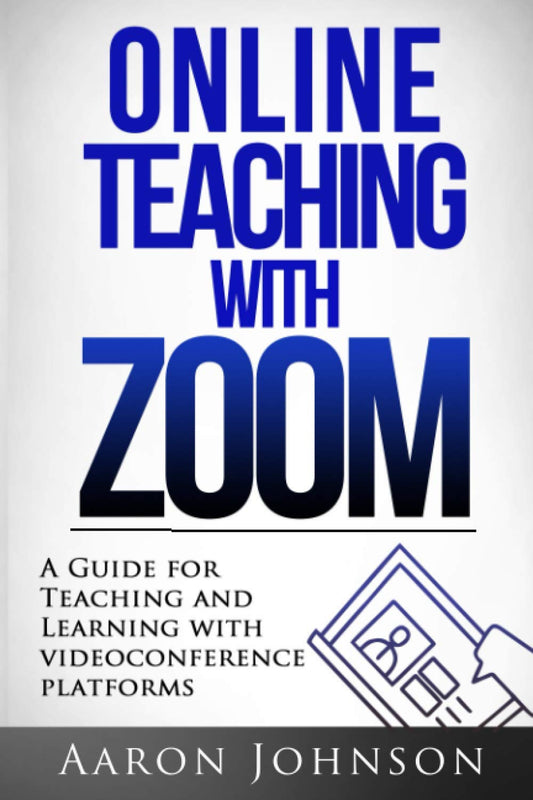 Online Teaching with Zoom: A Guide for Teaching and Learning with Videoconference Platforms (Excellent Online Teaching)
