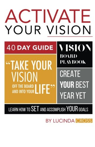 Activate Your Vision Board: Learn how to Set Goals, Take Action & Get Your Vision off the Board and into Your Life in 40 Days or Less