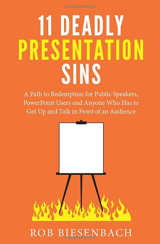 11 Deadly Presentation Sins: A Path to Redemption for Public Speakers, PowerPoint Users and Anyone Who Has to Get Up and Talk in Front of an Audience