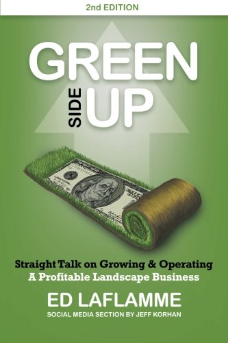 Green Side Up: Straight Talk on Growing & Operating A Profitable Landscape Business
