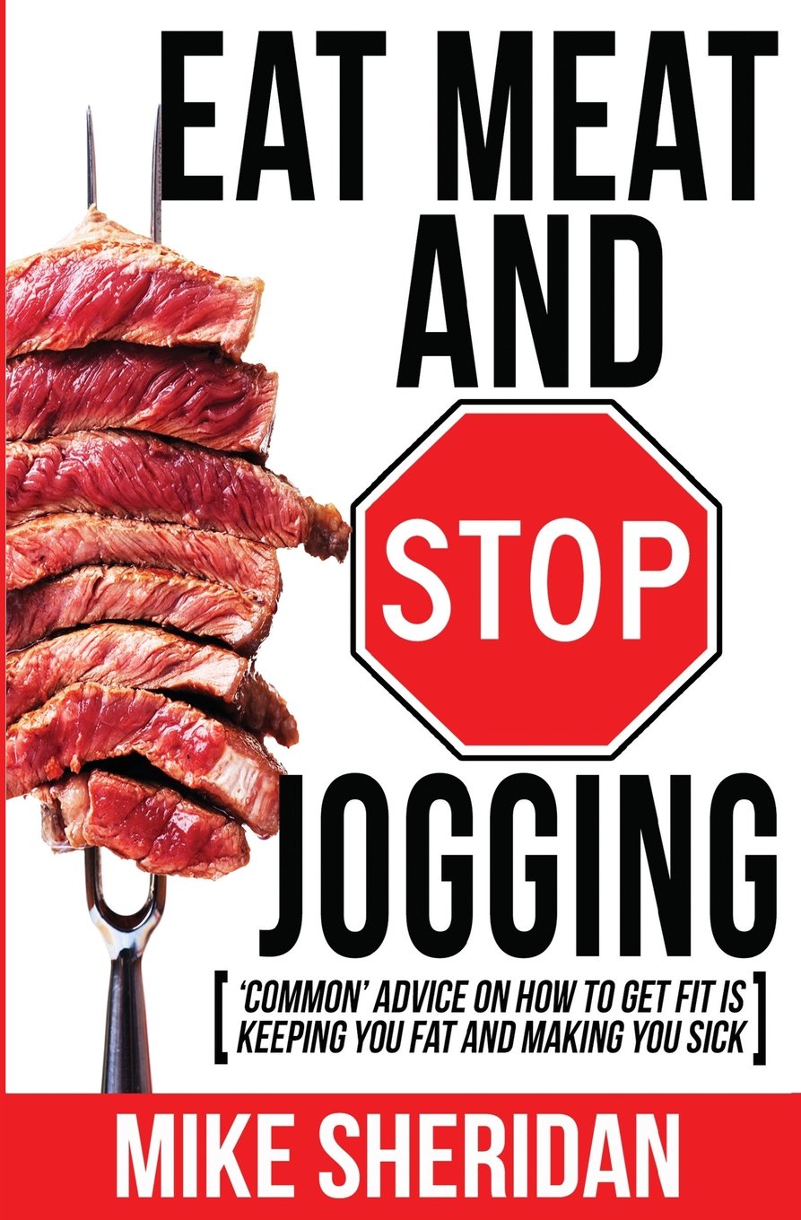 Eat Meat And Stop Jogging: 'Common' Advice On How To Get Fit Is Keeping You Fat And Making You Sick
