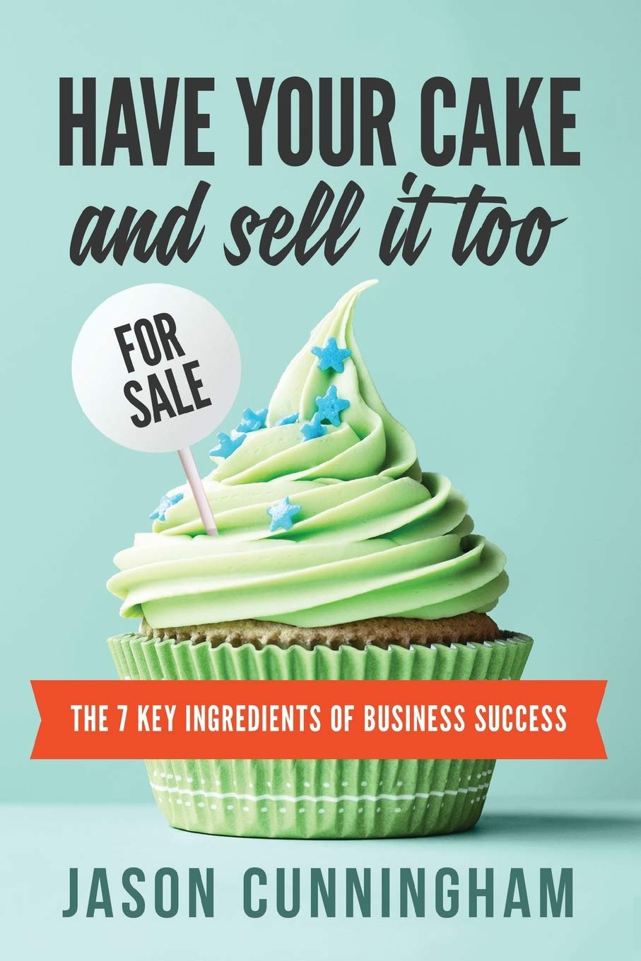Have Your Cake and Sell it Too: The 7 Key Ingredients of Business Success