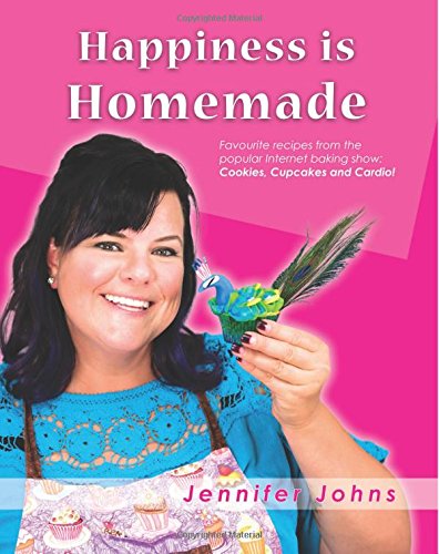 Happiness is Homemade: Favourite recipes from the popular Internet baking show: Cookies, Cupcakes and Cardio!