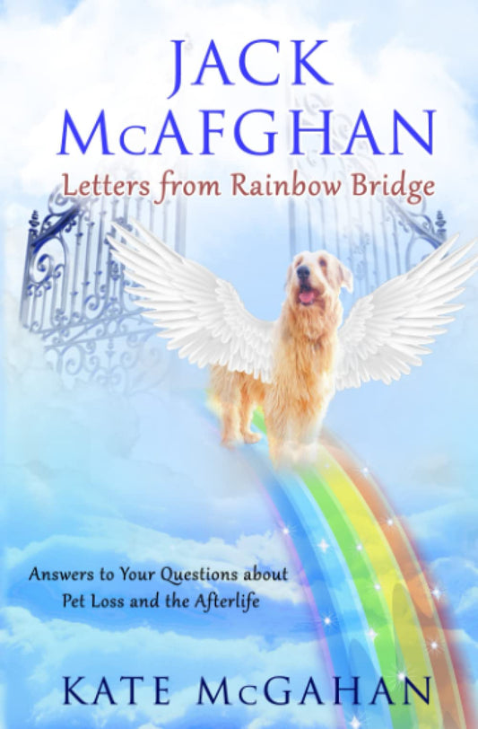 Jack McAfghan: Letters From Rainbow Bridge: Answers to Your Questions about Pet Loss and the Afterlife (Jack McAfghan Pet Loss Series)