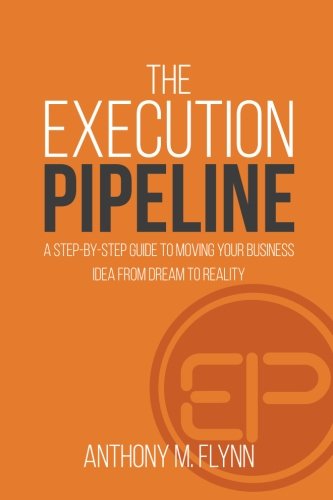The Execution Pipeline: A Step-By-Step Guide To Moving Your Business Idea From Dream To Reality - 1493