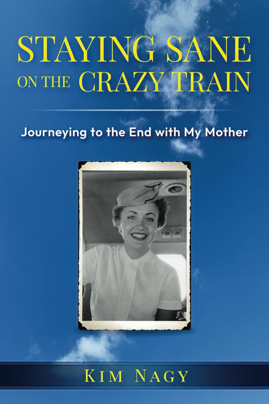 STAYING SANE ON THE CRAZY TRAIN: Journeying to the End with My Mother