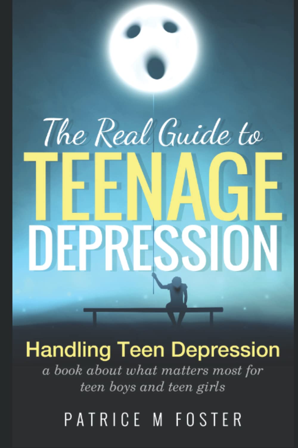 The Real Guide to Teenage Depression: Handling Teen Depression A book about what matters most for teen boys and teen girls