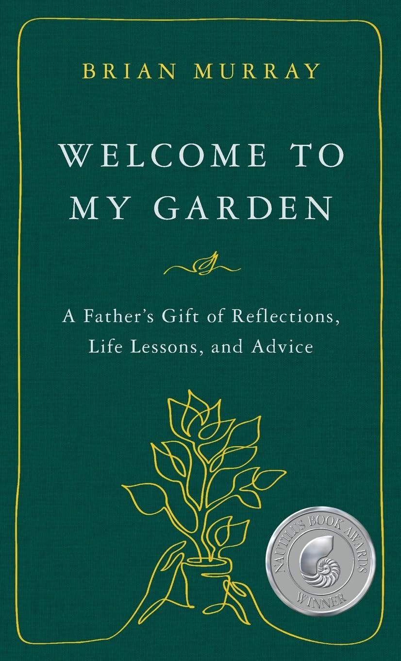 Welcome to My Garden: A Father’s Gift of Reflections, Life Lessons, and Advice