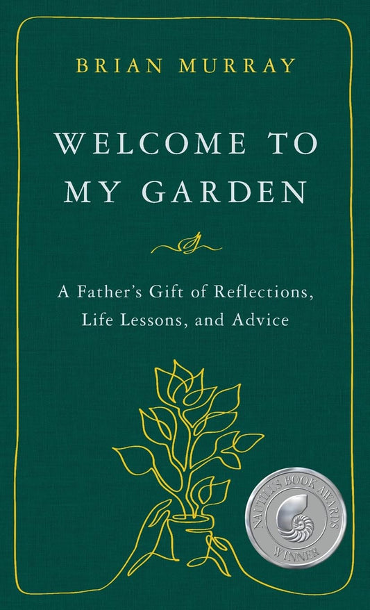 Welcome to My Garden: A Father’s Gift of Reflections, Life Lessons, and Advice