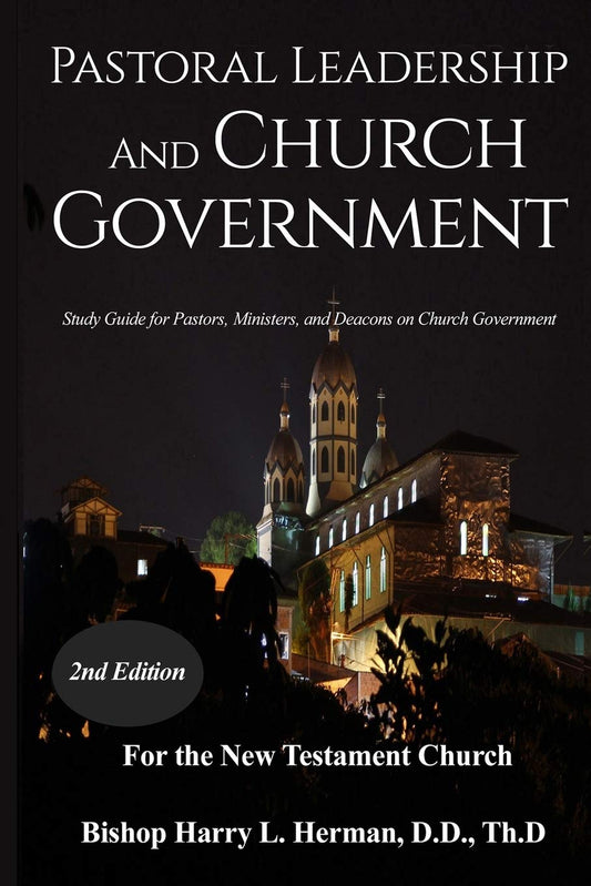 PASTORAL LEADERSHIP AND CHURCH GOVERNMENT: Study Guide for Pastors, Ministers, and Deacons on Church Government For the New Testament Church - 5149