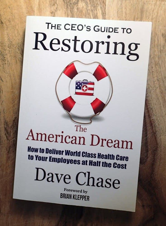 CEO's Guide to Restoring the American Dream: How to Deliver World Class Healthcare to Your Employees at Half the Cost