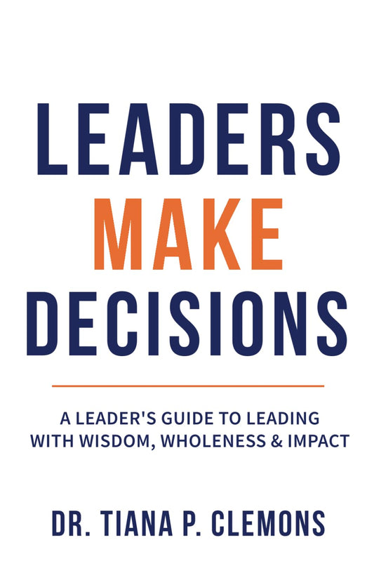 Leaders Make Decisions: A Leaders Guide to Leading with Wisdom, Wholeness & Impact