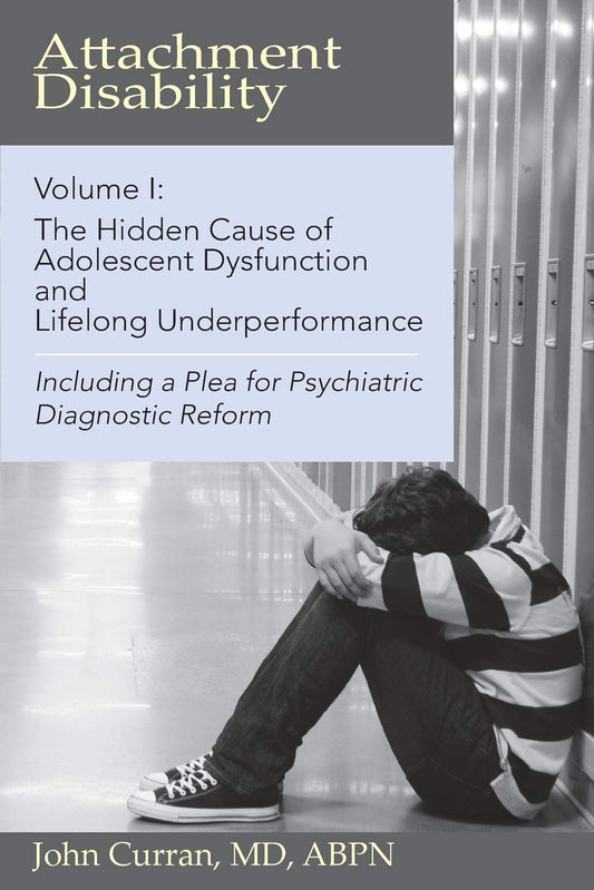 Attachment Disability, Volume 1: The Hidden Cause of Adolescent Dysfunction and Lifelong Underperformance - 4289