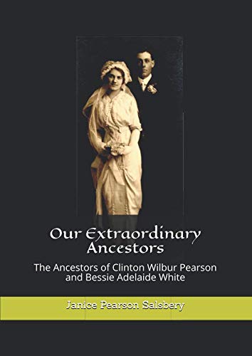 Our Extraordinary Ancestors: The Ancestors of Clinton Wilbur Pearson and Bessie Adelaide White - 4366