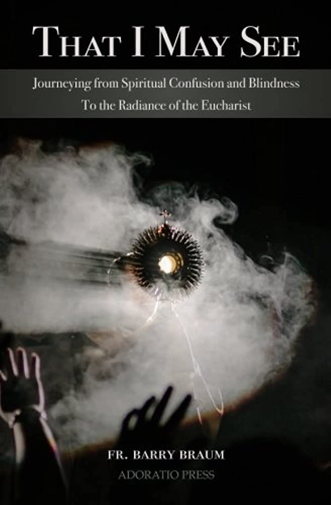 That I May See: Journeying from Spiritual Confusion and Blindness To the Radiance of the Eucharist - 1463